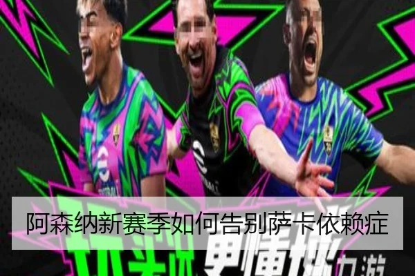 阿森纳新赛季如何告别萨卡依赖症