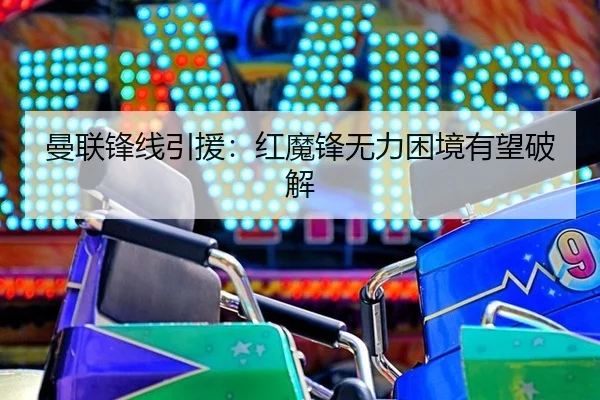 曼联锋线引援：红魔锋无力困境有望破解