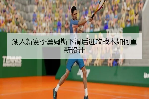 湖人新赛季詹姆斯下滑后进攻战术如何重新设计