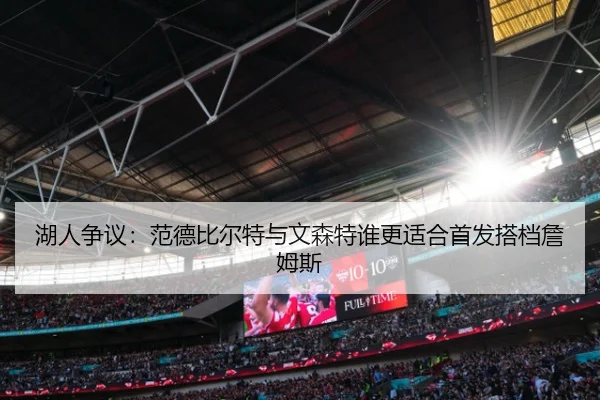 湖人争议：范德比尔特与文森特谁更适合首发搭档詹姆斯